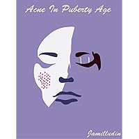 Acne In Puberty Age: Acne Knowledge And Solutions Acne In Puberty Age: Acne Knowledge And Solutions Kindle