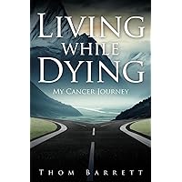Living While Dying: My Cancer Journey Living While Dying: My Cancer Journey Paperback Kindle