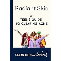 Radiant Skin A Teens Guide to Clearing Acne: Clear Skin Unlocked Radiant Skin A Teens Guide to Clearing Acne: Clear Skin Unlocked Paperback Kindle