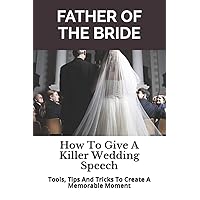Father of the Bride: How To Give A Killer Wedding Speech (The Wedding Mentor) Father of the Bride: How To Give A Killer Wedding Speech (The Wedding Mentor) Paperback Kindle