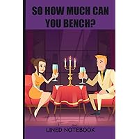 So How Much Can You Bench Lined Notebook: A sarcastic dating design which never fails to elicit a smile.