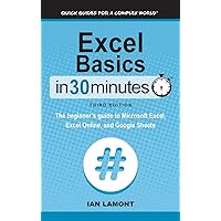 Excel Basics In 30 Minutes: The beginner's guide to Microsoft Excel, Excel Online, and Google Sheets Excel Basics In 30 Minutes: The beginner's guide to Microsoft Excel, Excel Online, and Google Sheets Paperback Kindle Hardcover