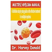MULTIPLE MYELOMA MANUAL: A Definitive step by step guide on the effective treatment for multiple myeloma MULTIPLE MYELOMA MANUAL: A Definitive step by step guide on the effective treatment for multiple myeloma Paperback Kindle