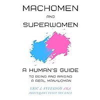 Machomen and Superwomen: A Human’s Guide to Being and Raising a Real Man/Woman