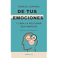 Domina tu vida emocional: Toma el control de tus emociones y crea la felicidad que mereces (Spanish Edition)