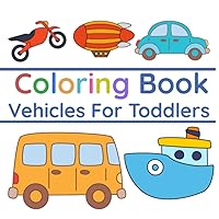 Coloring Book Vehicles For Toddlers: First Doodling For Children Ages 1-3 - Car, Fire Truck, Digger And Many More Big Vehicles For Boys And Girls (First Coloring Books For Toddler Ages 1-3) Coloring Book Vehicles For Toddlers: First Doodling For Children Ages 1-3 - Car, Fire Truck, Digger And Many More Big Vehicles For Boys And Girls (First Coloring Books For Toddler Ages 1-3) Paperback