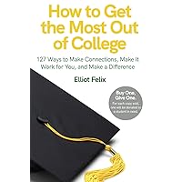 How to Get the Most Out of College: 127 Ways to Make Connections, Make it Work for You, and Make a Difference How to Get the Most Out of College: 127 Ways to Make Connections, Make it Work for You, and Make a Difference Paperback Kindle