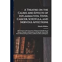 A Treatise on the Causes and Effects of Inflammation, Fever, Cancer, Scrofula, and Nervous Affections: Observations on the Correctness of Linnaeus's ... Specific Action of His Patent Medicated... A Treatise on the Causes and Effects of Inflammation, Fever, Cancer, Scrofula, and Nervous Affections: Observations on the Correctness of Linnaeus's ... Specific Action of His Patent Medicated... Paperback Hardcover