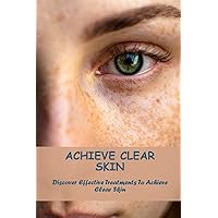 Achieve Clear Skin: Discover Effective Treatments To Achieve Clear Skin