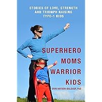 Superhero Moms, Warrior Kids: Stories of Love, Strength and Triumph Raising Type-1 Kids