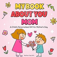 Mother's Day Gifts : My Book About Mom: A Child's Personalized Book for Mother's Day : Suitable for Kids Ages 6-12 : A Unique Present for Mom from Daughter or Son