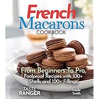 French Macarons Cookbook: From Beginners To Pro, Foolproof Recipes with 110 Shells and 110 Fillings (The Baking Series)