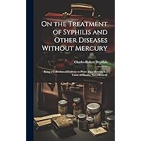 On the Treatment of Syphilis and Other Diseases Without Mercury: Being a Collection of Evidence to Prove That Mercury Is a Cause of Disease, Not a Remedy On the Treatment of Syphilis and Other Diseases Without Mercury: Being a Collection of Evidence to Prove That Mercury Is a Cause of Disease, Not a Remedy Hardcover Paperback