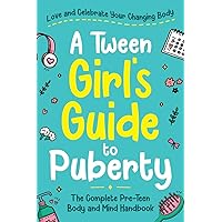 A Tween Girl's Guide to Puberty: Love and Celebrate Your Changing Body. The Complete Body and Mind Handbook for Young Girls (Tween Guides to Growing Up)