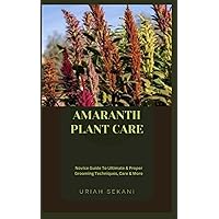 AMARANTH PLANT CARE: Novice Guide To Ultimate & Proper Grooming Techniques, Care & More AMARANTH PLANT CARE: Novice Guide To Ultimate & Proper Grooming Techniques, Care & More Paperback Kindle