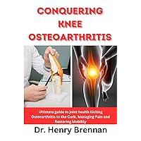 Conquering Knee Osteoarthritis: Ultimate guide to joint health Kicking Osteoarthritis to the Curb, Managing Pain and Restoring Mobility,( Including Exercise). Conquering Knee Osteoarthritis: Ultimate guide to joint health Kicking Osteoarthritis to the Curb, Managing Pain and Restoring Mobility,( Including Exercise). Paperback Kindle