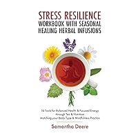 Stress Resilience Workbook with Seasonal Herbal Healing Infusions: 16 Tools for Balanced Health & Focused Energy through Tea & Nutrition Matching your Body Type & Mindfulness Practice Stress Resilience Workbook with Seasonal Herbal Healing Infusions: 16 Tools for Balanced Health & Focused Energy through Tea & Nutrition Matching your Body Type & Mindfulness Practice Paperback Kindle Hardcover