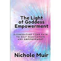 The Light of Goddess Empowerment: Illuminating Your Path to Self-Realization and Empowerment The Light of Goddess Empowerment: Illuminating Your Path to Self-Realization and Empowerment Paperback Kindle