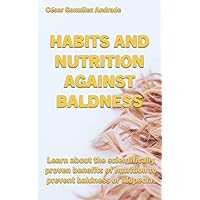 HABITS AND NUTRITION AGAINST BALDNESS: Learn about the scientifically proven benefits of nutrition to prevent baldness or alopecia (Books in English) HABITS AND NUTRITION AGAINST BALDNESS: Learn about the scientifically proven benefits of nutrition to prevent baldness or alopecia (Books in English) Paperback Kindle