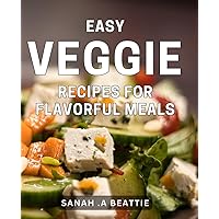 Easy Veggie Recipes for Flavorful Meals: Delicious Plant-Based Cooking: Quick and Tasty Vegetarian Recipes for Every Occasion