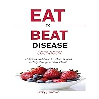 Eat to Beat Disease Cookbook: Discover an Opportunity to Take Charge of Your Lives using Food to Transform Your Health. Eat to Beat Disease Cookbook: Discover an Opportunity to Take Charge of Your Lives using Food to Transform Your Health. Paperback Hardcover