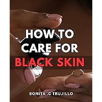 How To Care For Black Skin: Unlock the Secrets to Nurturing Radiant Black Skin: Essential Guide for Optimal Care and Glowing Health