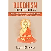 Buddhism for beginners: How to remove Stress and Anxiety from your life and start Understanding & Practicing Buddhism Buddhism for beginners: How to remove Stress and Anxiety from your life and start Understanding & Practicing Buddhism Paperback Kindle