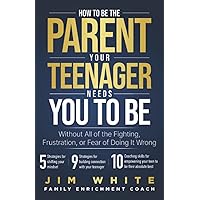 How To Be The Parent Your Teenager Needs You To Be: Without All Of The Fighting, Frustration, Or Fear Of Doing It Wrong How To Be The Parent Your Teenager Needs You To Be: Without All Of The Fighting, Frustration, Or Fear Of Doing It Wrong Paperback Kindle