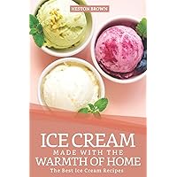 Ice Cream Made with the Warmth of Home: The Best Ice Cream Recipes Ice Cream Made with the Warmth of Home: The Best Ice Cream Recipes Paperback Kindle