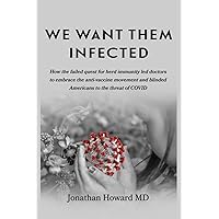 We Want Them Infected: How the failed quest for herd immunity led doctors to embrace the anti-vaccine movement and blinded Americans to the threat of COVID We Want Them Infected: How the failed quest for herd immunity led doctors to embrace the anti-vaccine movement and blinded Americans to the threat of COVID Paperback Audible Audiobook Kindle
