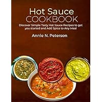 Hot Sauce Cookbook: Discover Simple Tasty Hot Sauce Recipes to get you started and Add Spice to Any Meal