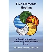 Five Elements Healing: A Practical Guide for Reclaiming Your Essential Power Five Elements Healing: A Practical Guide for Reclaiming Your Essential Power Paperback