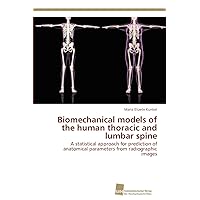 Biomechanical models of the human thoracic and lumbar spine: A statistical approach for prediction of anatomical parameters from radiographic images Biomechanical models of the human thoracic and lumbar spine: A statistical approach for prediction of anatomical parameters from radiographic images Paperback