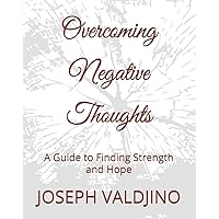 Overcoming Negative Thoughts: A Guide to Finding Strength and Hope Overcoming Negative Thoughts: A Guide to Finding Strength and Hope Paperback Kindle