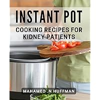 Instant Pot Cooking Recipes For Kidney Patients: Delicious and Kidney-Friendly Meals for Healthy Living