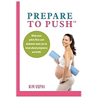 Prepare To Push: What your pelvic floor and abdomen want you to know about pregnancy and birth. Prepare To Push: What your pelvic floor and abdomen want you to know about pregnancy and birth. Paperback Kindle