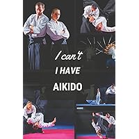 I can't I have Aikido: Funny Sport Journal Notebook Gifts, 6 x 9 inch, 124 Lined