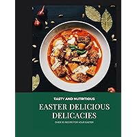 EASTER DELICIOUS DELICACIES: TASTY AND NUTRITIOUS EASTER DELICIOUS DELICACIES: TASTY AND NUTRITIOUS Paperback