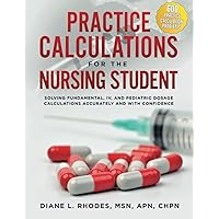 Practice Calculations for the Nursing Student: Solving Fundamental, IV, and Pediatric Dosage Calculations Accurately and with Confidence Practice Calculations for the Nursing Student: Solving Fundamental, IV, and Pediatric Dosage Calculations Accurately and with Confidence Paperback Kindle