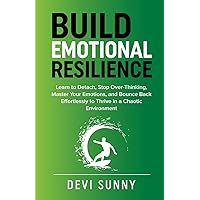 Build Emotional Resilience: Learn to Detach, Stop Over-Thinking, Master Your Emotions, and Bounce Back Effortlessly to Thrive in a Chaotic Environment (Fearless Empathy)
