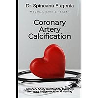 Coronary Artery Calcification: Exploring Pathways to Prevention and Healing Coronary Artery Calcification: Exploring Pathways to Prevention and Healing Paperback Kindle
