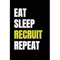Eat Sleep Recruit Repeat: Funny Appreciative Lined Notebook Journal Gag Gift for Recruiting Managers, Hiring Managers, College Recruiters, Campus Recruiters