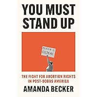 You Must Stand Up: The Fight for Abortion Rights in Post-Dobbs America You Must Stand Up: The Fight for Abortion Rights in Post-Dobbs America Hardcover Kindle