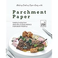 Making Cooking Super-Easy with Parchment Paper: Simple Healthy and Delicious Meals for Busy People Making Cooking Super-Easy with Parchment Paper: Simple Healthy and Delicious Meals for Busy People Paperback Kindle Hardcover