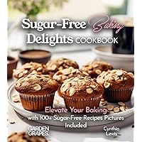 Sugar-Free Baking Delights Cookbook: Elevate Your Baking with 100+ Recipes Pictures Included (Baking Collection)