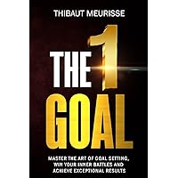 The One Goal: Master the Art of Goal Setting, Win Your Inner Battles, And Achieve Exceptional Results (Free Workbook Included)