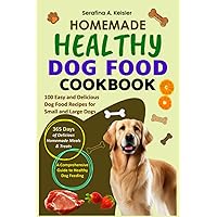 Homemade Healthy Dog Food Cookbook: A Comprehensive Guide to Healthy Dog Feeding with 100 Easy and Delicious Dog Food Recipes for Small and Large Dogs