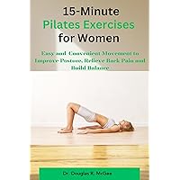 15-Minute Pilates Exercises for Women: Easy and Convenient Movement to Improve Posture, Relieve Back Pain and Build Balance 15-Minute Pilates Exercises for Women: Easy and Convenient Movement to Improve Posture, Relieve Back Pain and Build Balance Kindle Paperback