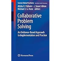 Collaborative Problem Solving: An Evidence-Based Approach to Implementation and Practice (Current Clinical Psychiatry) Collaborative Problem Solving: An Evidence-Based Approach to Implementation and Practice (Current Clinical Psychiatry) Paperback Kindle