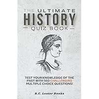The Ultimate History Quiz Book: Test Your Knowledge Of The Past With 560 Challenging Multiple Choice Questions! A Great Gift For Kids And Adults. (Geography Quiz Books)
